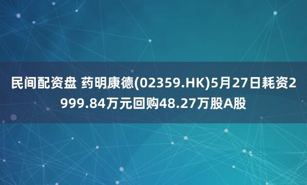 民间配资盘 药明康德(02359.HK)5月27日耗资2999.84万元回购48.27万股A股