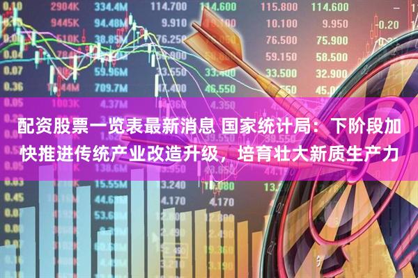 配资股票一览表最新消息 国家统计局：下阶段加快推进传统产业改造升级，培育壮大新质生产力