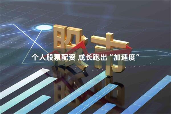 个人股票配资 成长跑出“加速度”