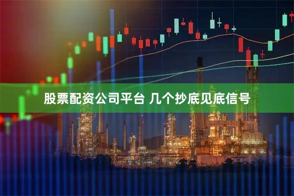 股票配资公司平台 几个抄底见底信号