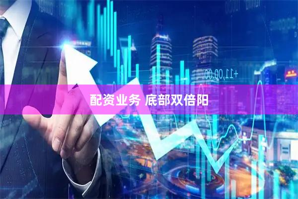 配资业务 底部双倍阳