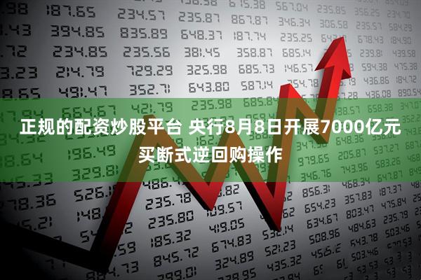 正规的配资炒股平台 央行8月8日开展7000亿元买断式逆回购操作