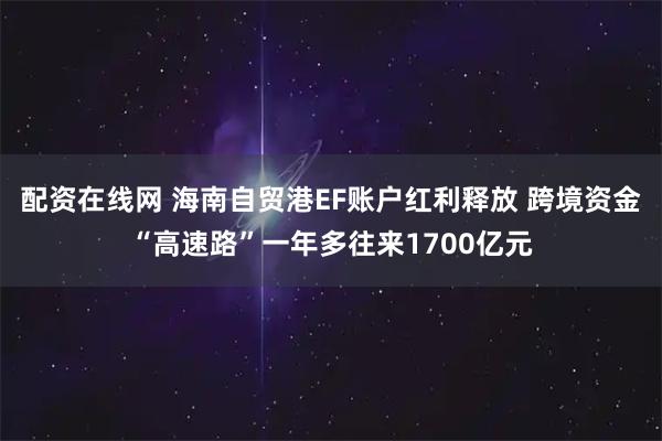 配资在线网 海南自贸港EF账户红利释放 跨境资金“高速路”一年多往来1700亿元