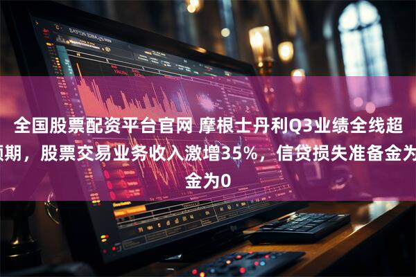 全国股票配资平台官网 摩根士丹利Q3业绩全线超预期,股票交易业务收入激增35%,信贷损失准备金为0