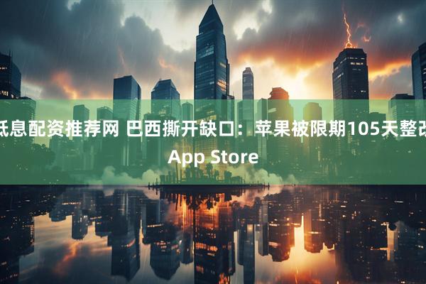 低息配资推荐网 巴西撕开缺口:苹果被限期105天整改App Store